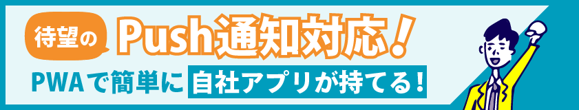 簡単に自社アプリ(PWA)が持てる！プッシュ通知で開封率アップ！